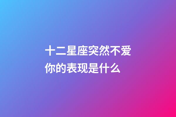 十二星座突然不爱你的表现是什么-第1张-星座运势-玄机派