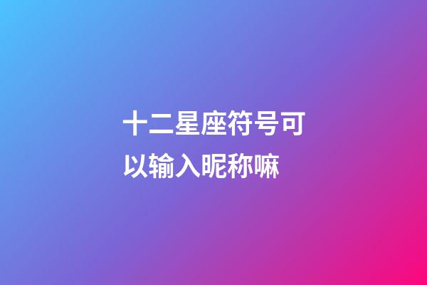 十二星座符号可以输入昵称嘛-第1张-星座运势-玄机派