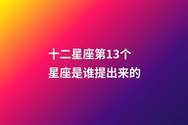 十二星座第13个星座是谁提出来的-第1张-星座运势-玄机派