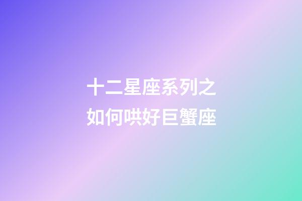 十二星座系列之如何哄好巨蟹座-第1张-星座运势-玄机派