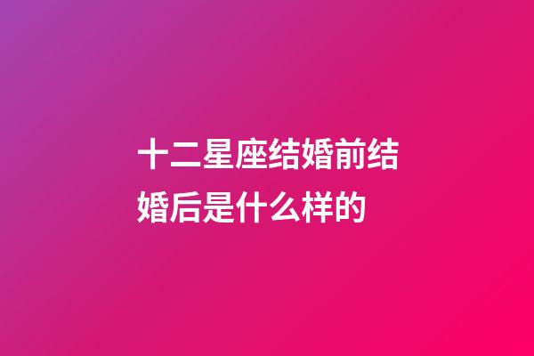 十二星座结婚前结婚后是什么样的-第1张-星座运势-玄机派