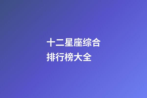 十二星座综合排行榜大全-第1张-星座运势-玄机派