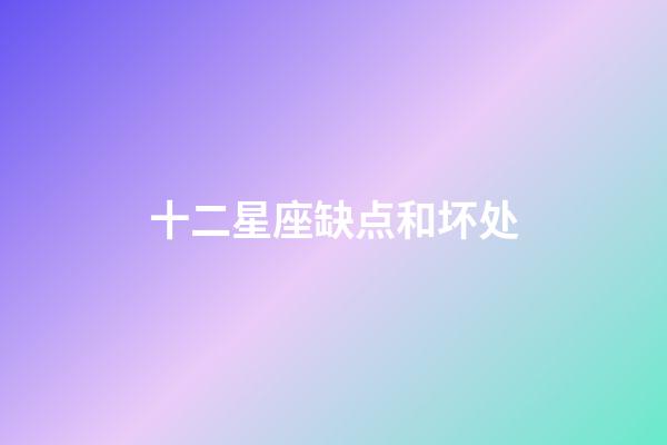 十二星座缺点和坏处-第1张-星座运势-玄机派