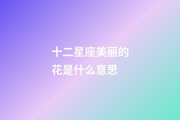 十二星座美丽的花是什么意思