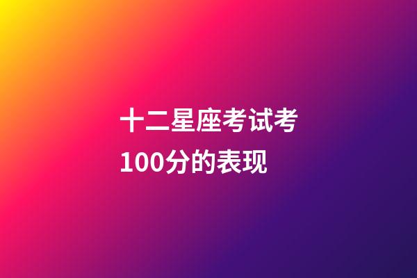 十二星座考试考100分的表现-第1张-星座运势-玄机派