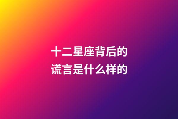 十二星座背后的谎言是什么样的-第1张-星座运势-玄机派