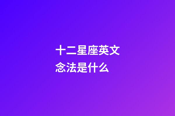 十二星座英文念法是什么-第1张-星座运势-玄机派