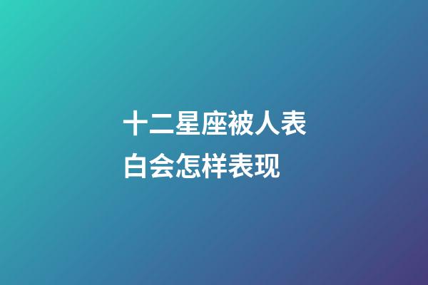 十二星座被人表白会怎样表现-第1张-星座运势-玄机派