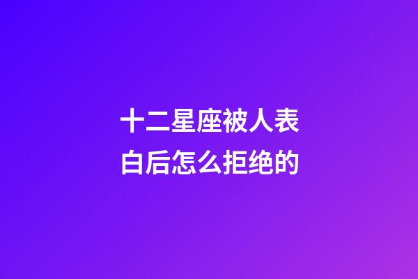 十二星座被人表白后怎么拒绝的-第1张-星座运势-玄机派