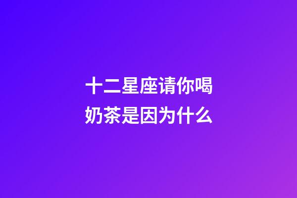 十二星座请你喝奶茶是因为什么-第1张-星座运势-玄机派