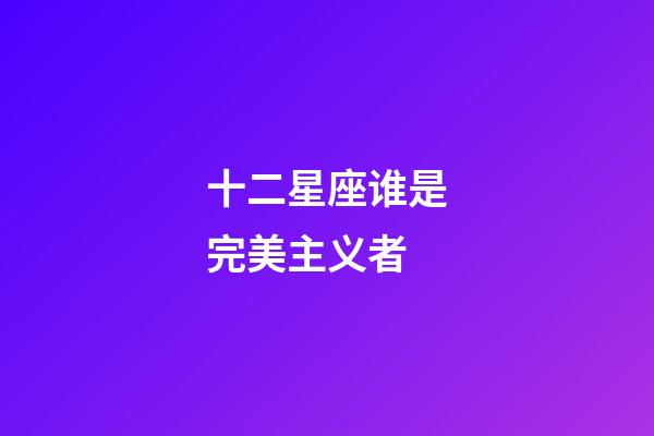 十二星座谁是完美主义者-第1张-星座运势-玄机派