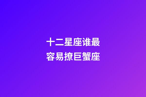 十二星座谁最容易撩巨蟹座-第1张-星座运势-玄机派