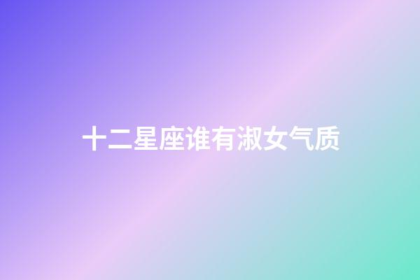 十二星座谁有淑女气质-第1张-星座运势-玄机派