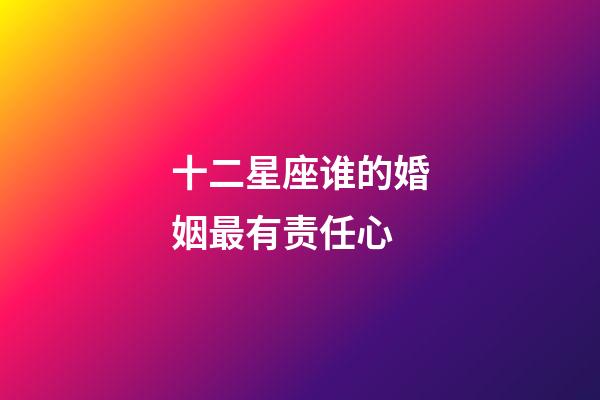 十二星座谁的婚姻最有责任心-第1张-星座运势-玄机派