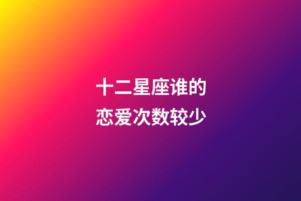 十二星座谁的恋爱次数较少-第1张-星座运势-玄机派