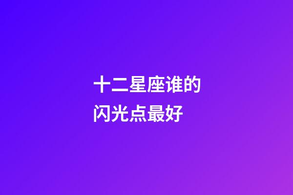 十二星座谁的闪光点最好-第1张-星座运势-玄机派