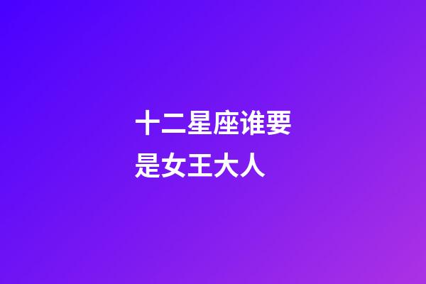 十二星座谁要是女王大人-第1张-星座运势-玄机派