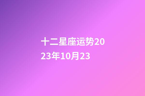 十二星座运势2023年10月23-第1张-星座运势-玄机派