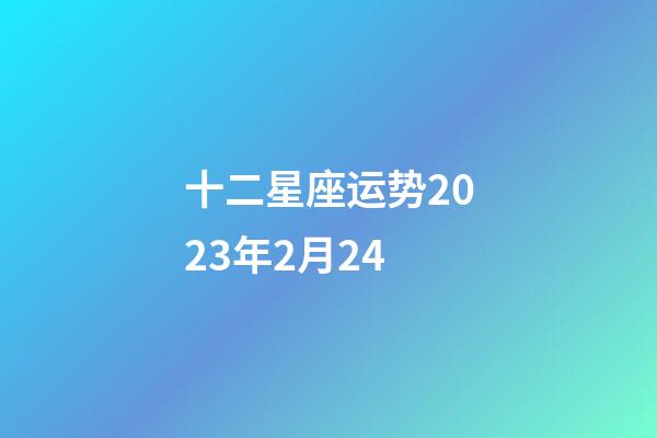 十二星座运势2023年2月24-第1张-星座运势-玄机派