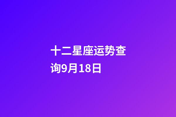 十二星座运势查询9月18日-第1张-星座运势-玄机派