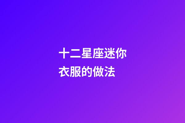 十二星座迷你衣服的做法-第1张-星座运势-玄机派