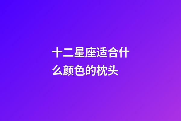 十二星座适合什么颜色的枕头-第1张-星座运势-玄机派