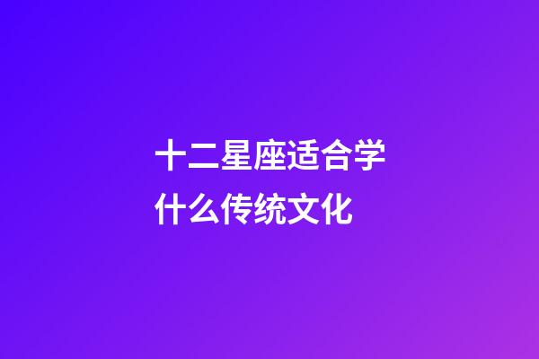 十二星座适合学什么传统文化-第1张-星座运势-玄机派