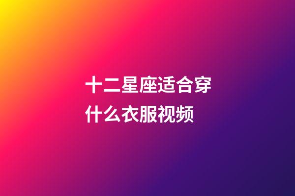 十二星座适合穿什么衣服视频-第1张-星座运势-玄机派