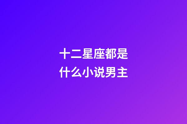 十二星座都是什么小说男主-第1张-星座运势-玄机派