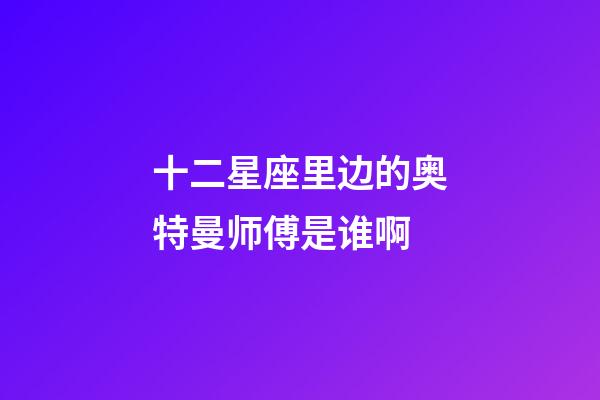 十二星座里边的奥特曼师傅是谁啊