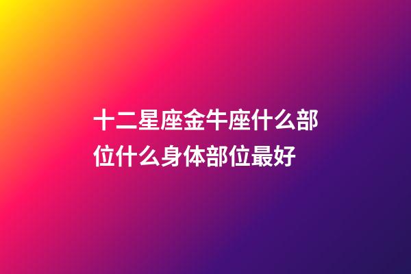 十二星座金牛座什么部位什么身体部位最好-第1张-星座运势-玄机派