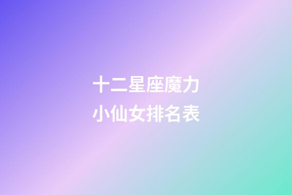 十二星座魔力小仙女排名表-第1张-星座运势-玄机派