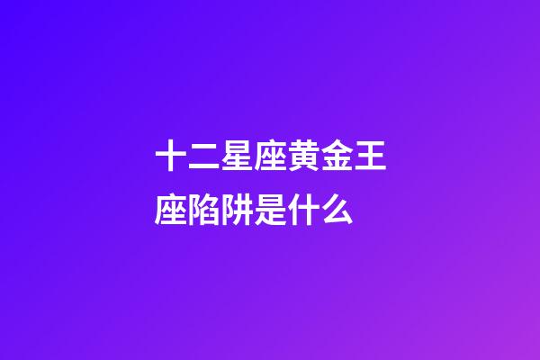 十二星座黄金王座陷阱是什么-第1张-星座运势-玄机派