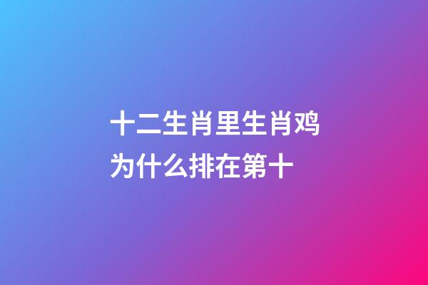 十二生肖里生肖鸡为什么排在第十