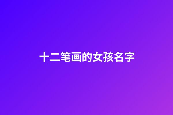 十二笔画的女孩名字(十二笔画的女孩名字有哪些)-第1张-女孩起名-玄机派