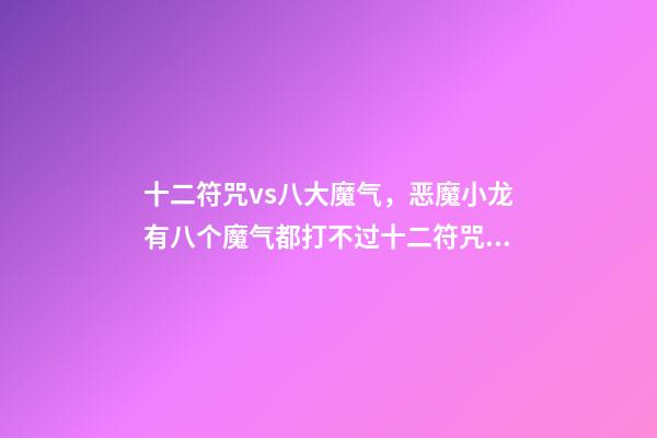 十二符咒vs八大魔气，恶魔小龙有八个魔气都打不过十二符咒的圣主-第1张-观点-玄机派