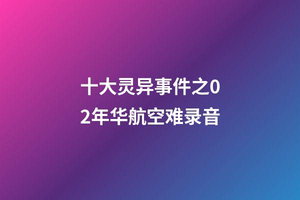 十大灵异事件之02年华航空难录音