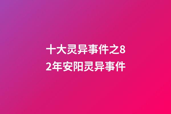 十大灵异事件之82年安阳灵异事件