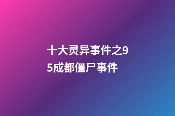 十大灵异事件之95成都僵尸事件