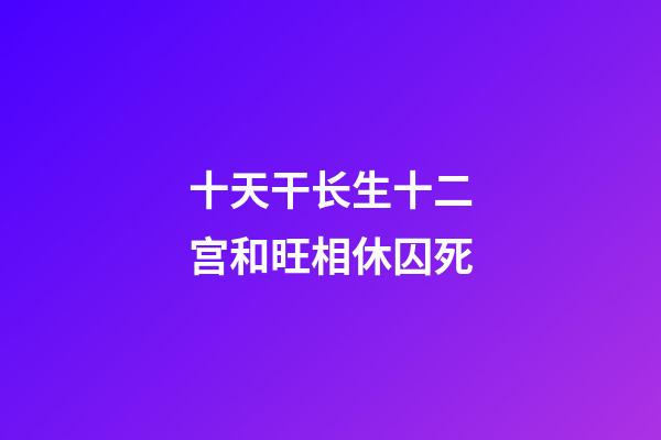 十天干长生十二宫和旺相休囚死