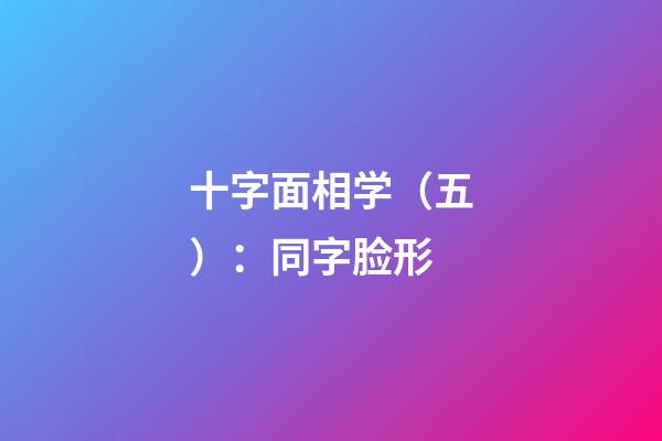 十字面相学（五）：同字脸形