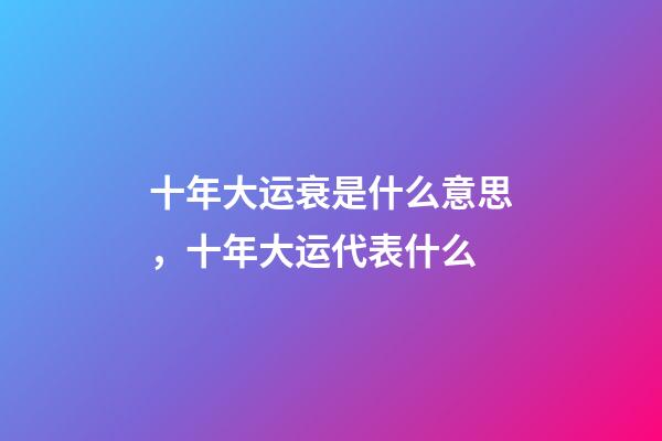 十年大运衰是什么意思，十年大运代表什么