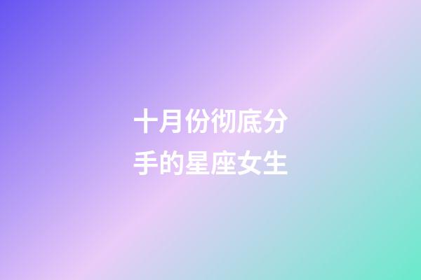 十月份彻底分手的星座女生-第1张-星座运势-玄机派