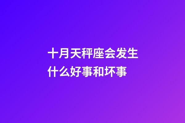 十月天秤座会发生什么好事和坏事-第1张-星座运势-玄机派