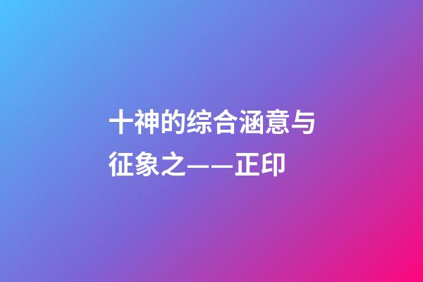 十神的综合涵意与征象之——正印