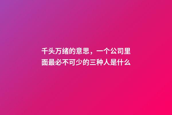 千头万绪的意思，一个公司里面最必不可少的三种人是什么-第1张-观点-玄机派