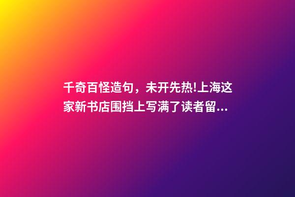 千奇百怪造句，未开先热!上海这家新书店围挡上写满了读者留言-第1张-观点-玄机派