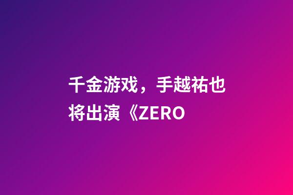 千金游戏，手越祐也将出演《ZERO-第1张-观点-玄机派