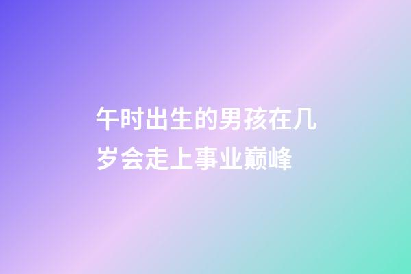 午时出生的男孩在几岁会走上事业巅峰