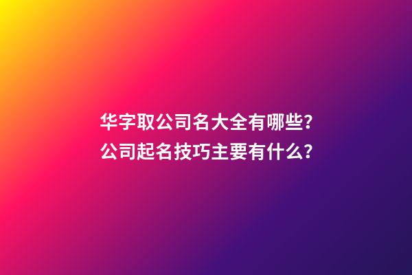 华字取公司名大全有哪些？公司起名技巧主要有什么？-第1张-公司起名-玄机派